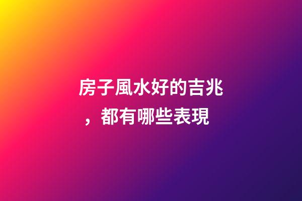 房子風水好的吉兆，都有哪些表現